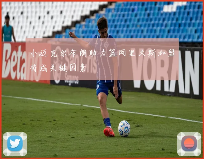 小迈克尔布朗助力篮网里夫斯加盟将成关键因素