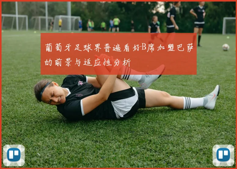 葡萄牙足球界普遍看好B席加盟巴萨的前景与适应性分析