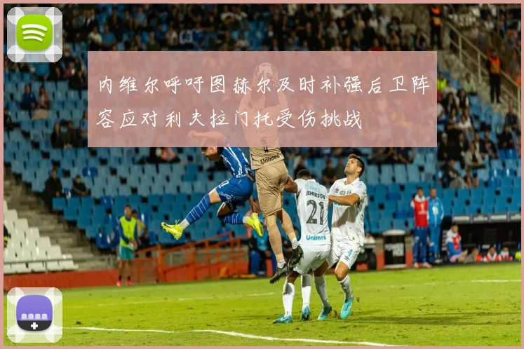 内维尔呼吁图赫尔及时补强后卫阵容应对利夫拉门托受伤挑战