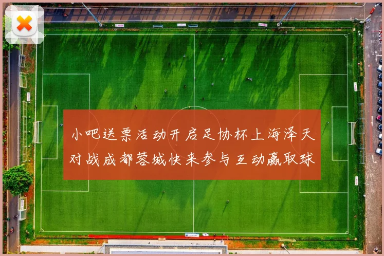 小吧送票活动开启足协杯上海泽天对战成都蓉城快来参与互动赢取球票