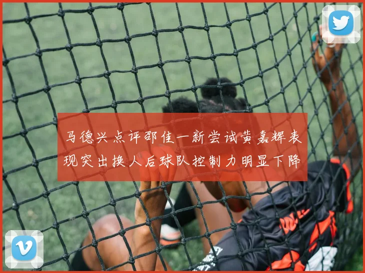 马德兴点评邵佳一新尝试黄嘉辉表现突出换人后球队控制力明显下降