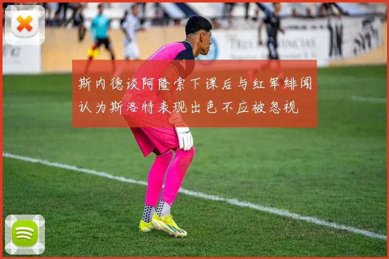斯内德谈阿隆索下课后与红军绯闻认为斯洛特表现出色不应被忽视