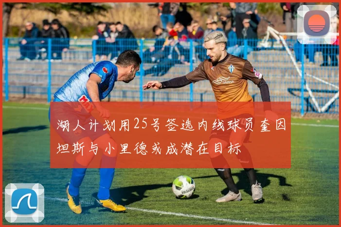 湖人计划用25号签选内线球员奎因坦斯与小里德或成潜在目标