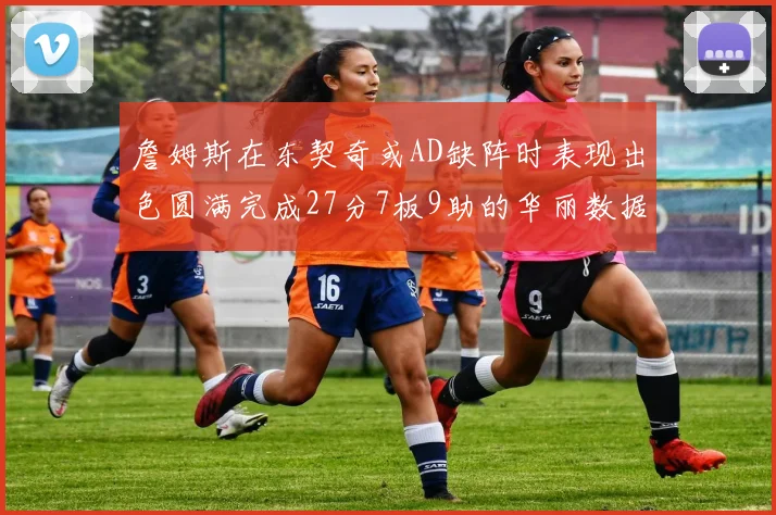 詹姆斯在东契奇或AD缺阵时表现出色圆满完成27分7板9助的华丽数据