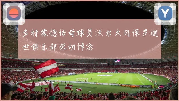 多特蒙德传奇球员沃尔夫冈保罗逝世俱乐部深切悼念