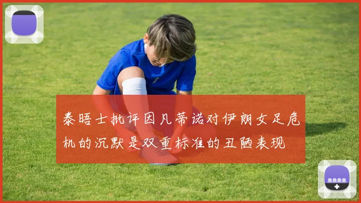 泰晤士批评因凡蒂诺对伊朗女足危机的沉默是双重标准的丑陋表现