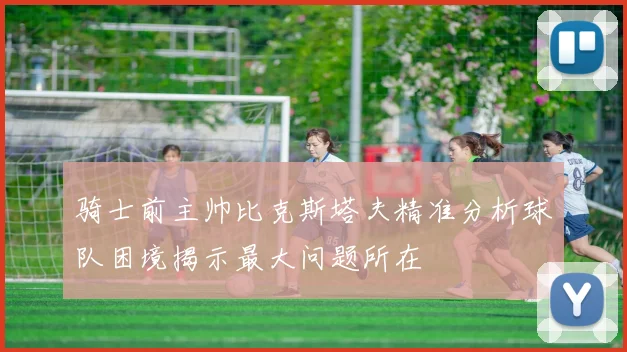 骑士前主帅比克斯塔夫精准分析球队困境揭示最大问题所在